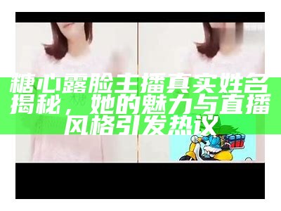 揭秘糖心露脸主播的真实身份，背后故事引人关注！